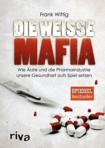 Wittig, Frank Die weiße Mafia: Wie Ärzte und die Pharmaindustrie unsere Gesundheit aufs Spiel setzen