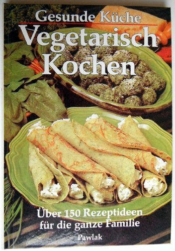 GESUNDE K?CHE Gesunde Küche. Vegetarisch Kochen. Über 150 Rezeptideen für die ganze Familie