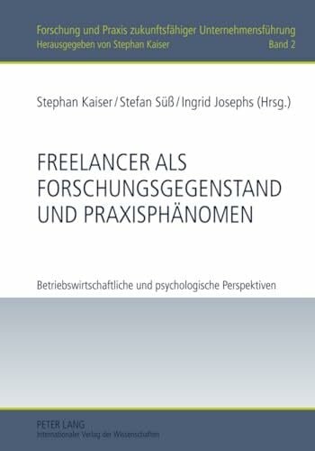 Josephs, Ingrid Freelancer als Forschungsgegenstand und Praxisphänomen: Betriebswirtschaftliche und psychologische Perspektiven (Forschung und Praxis zukunftsfähiger Unternehmensführung, Band 2)