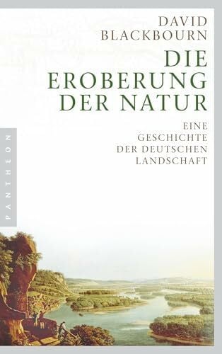 David Blackbourn Die Eroberung der Natur: Eine Geschichte der deutschen Landschaft
