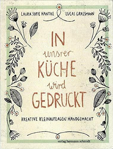 Lucas Grassmann In unsrer Küche wird gedruckt: Kreative Kleinauflagen handgemacht