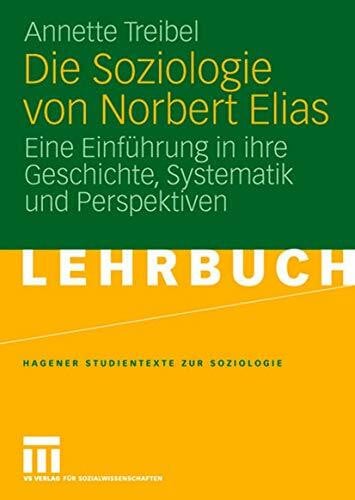 Treibel, Annette Die Soziologie von Norbert Elias: Eine Einführung in Ihre Geschichte, Systematik und Perspektiven (Studientexte zur Soziologie) (German Edition)