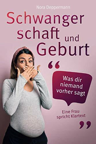 Deppermann, Nora Schwangerschaft und Geburt - Was dir niemand vorher sagt: Eine Frau spricht Klartext