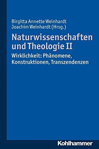 Weinhardt, Joachim Naturwissenschaften und Theologie II: Wirklichkeit: Phänomene, Konstruktionen, Transzendenzen