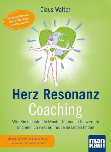 Walter, Claus Herz-Resonanz-Coaching. Wie Sie belastende Muster für immer loswerden und endlich wieder Freude im Leben finden: Mit einem Vorwort von Dr. Alex Loyd ('Healing Code')