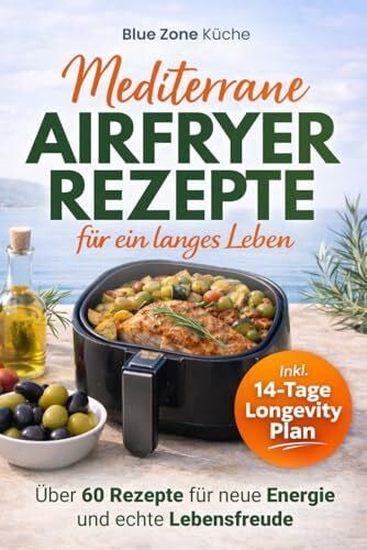 Vitalia, Elena Blue Zone Airfryer Küche: Mediterrane Küche Kochbuch für ein langes Leben I Über 60 Rezepte für die Mittelmeerdiät & Mediterrane Ernährung – Mehr Energie und echte Lebensfreude