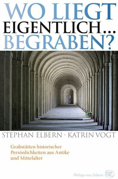 Vogt, Katrin Wo liegt eigentlich ... begraben?: Grabstätten historischer Persönlichkeiten aus Antike und Mittelalter