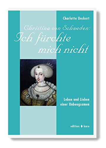 Ueckert, Charlotte Christina von Schweden: Ich fürchte mich nicht: Leben und Lieben einer Unbeugsamen