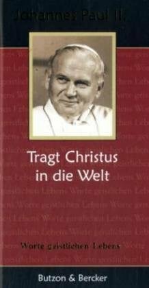 Johannes Paul II. - Tragt Christus in die Welt: Worte geistlichen Lebens