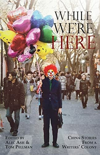 Pellman, Tom While We're Here: China Stories from a Writers' Colony (China Today)