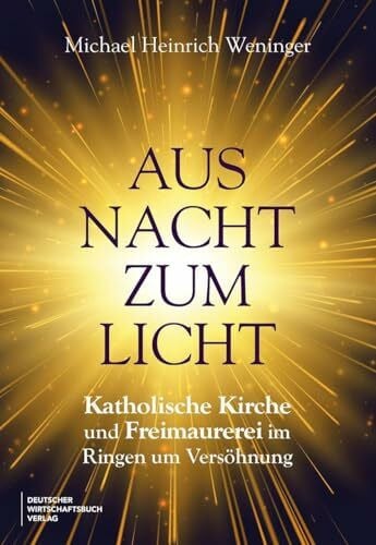 Weninger, Michael Heinrich Aus Nacht zum Licht: Katholische Kirche und Freimaurerei im Ringen um Versöhnung