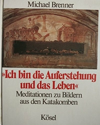 Brenner, Michael Ich bin die Auferstehung und das Leben. Meditationen zu Bildern aus den Katakomben