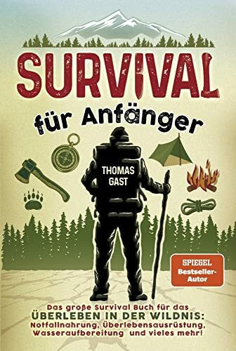 Gast, Thomas Survival für Anfänger: Das große Survival Buch für das Überleben in der Wildnis: Notfallnahrung, Überlebensausrüstung, Wasseraufbereitung und vieles mehr!