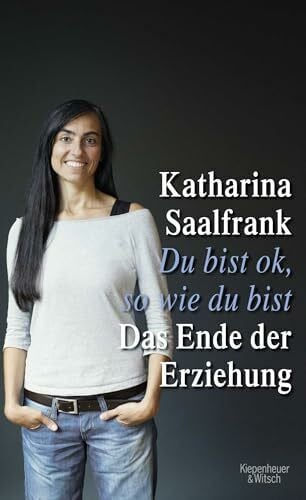Saalfrank, Katharina Du bist ok, so wie du bist: Das Ende der Erziehung