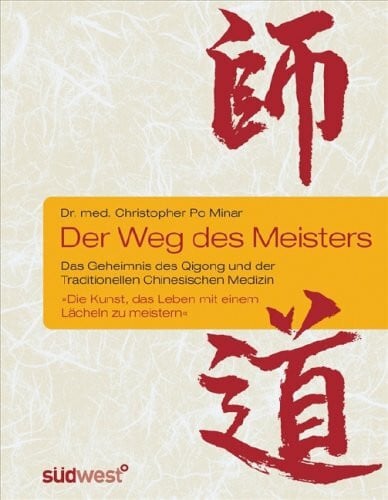 Minar, Dr. med. Christopher Po Der Weg des Meisters: Das Geheimnis des Qigong und der Traditionellen Chinesischen Medizin. Oder: Die Kunst, das Leben mit einem Lächeln zu meistern