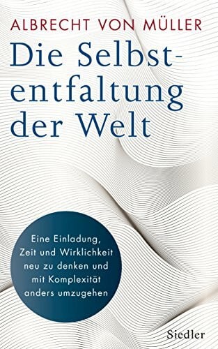 Müller, Albrecht von Die Selbstentfaltung der Welt: Eine Einladung, Zeit und Wirklichkeit neu zu denken und mit Komplexität anders umzugehen