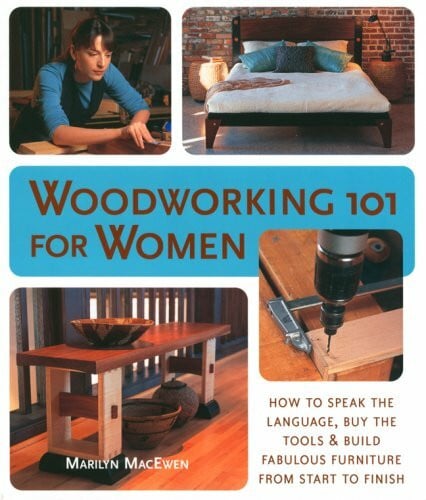 Macewen, Marilyn Woodworking 101 for Women: How to Speak the Language, Buy the Tools & Build Fabulous Furniture from Start to Finish