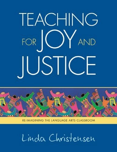 Christensen, Linda Teaching for Joy and Justice: Re-Imagining the Language Arts Classroom