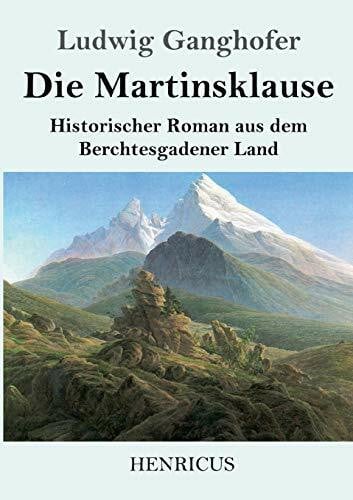 Ganghofer, Ludwig Die Martinsklause: Ein Roman aus dem Berchtesgadener Land des 12. Jahrhunderts