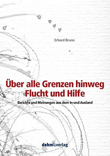 Brunn, Erhard Über alle Grenzen hinweg - Flucht und Hilfe: Berichte und Meinungen aus dem In- und Ausland