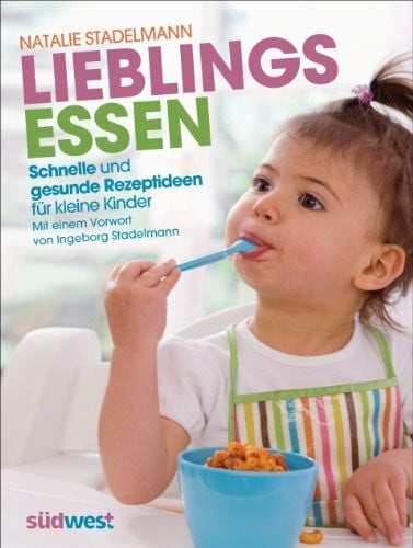 Stadelmann, Natalie Lieblingsessen: Schnelle und gesunde Rezeptideen für kleine Kinder; Mit einem Vorwort von Ingeborg Stadelmann