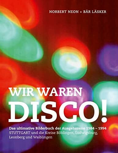 Läsker, Bär Wir waren Disco!: Das ultimative Bilderbuch der Ausgehszene Stuttgart Ludwigsburg Böblingen Leonberg 1984 - 1994
