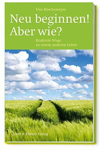 Uwe Böschemeyer Neu beginnen! Aber wie?: Konkrete Wege zu einem anderen Leben