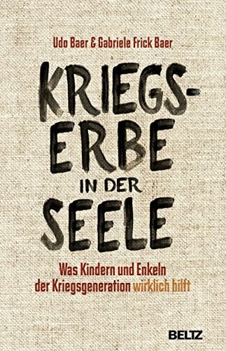 Frick-Baer, Gabriele Kriegserbe in der Seele: Was Kindern und Enkeln der Kriegsgeneration wirklich hilft