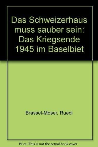 Brassel-Moser, Ruedi Das Schweizerhaus muss sauber sein: Das Kriegsende 1945 im Baselbiet (Quellen und Forschungen zur Geschichte und Landeskunde des Kantons Basel-Landschaft)