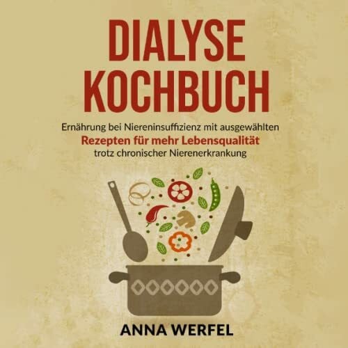 Werfel, Anna Dialyse Kochbuch: Ernährung bei Niereninsuffizienz mit ausgewählten Rezepten für mehr Lebensqualität trotz chronischer Nierenerkrankung