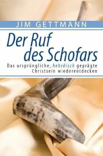Gettmann, Jim Der Ruf des Schofars: Das ursprüngliche, hebräisch geprägte Christsein wiederentdecken