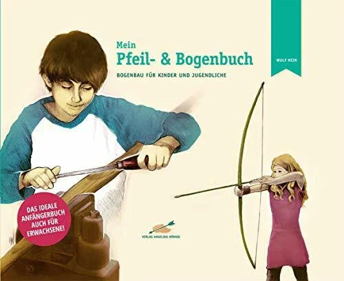 Hein, Wulf Mein Pfeil- und Bogenbuch: Bogenbau für Kinder und Jugendliche