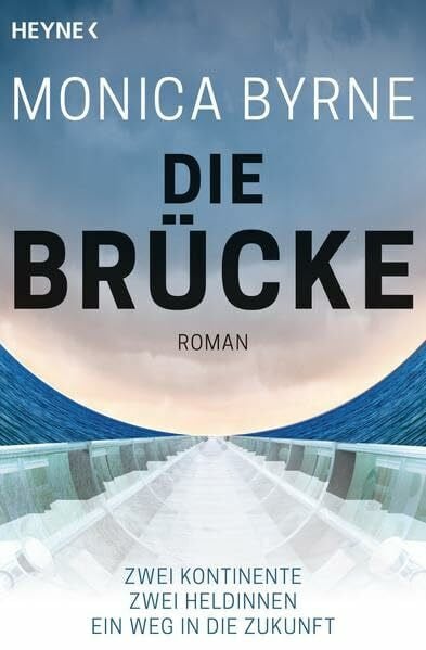 Byrne, Monica Die Brücke: Roman: Zwei Kontinente. Zwei Heldinnen. Ein Weg in die Zukunft. Roman. Ausgezeichnet mit dem Tiptree Award 2014. Deutsche Erstausgabe