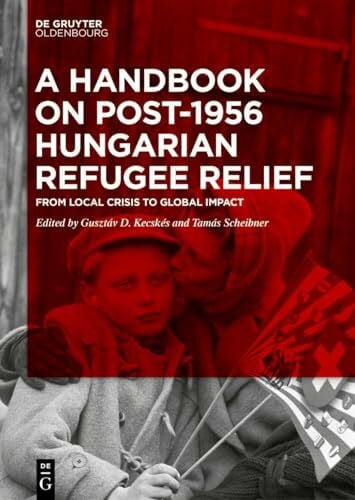Kecskés, Gusztáv D. A Handbook on Post-1956 Hungarian Refugee Relief: From Local Crisis to Global Impact
