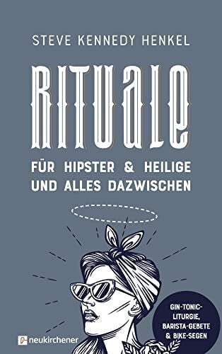 Henkel, Steve Kennedy Rituale für Hipster & Heilige und alles dazwischen: Gin-Tonic-Liturgie, Barista-Gebete & Bike-Segen