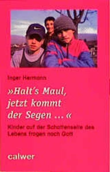 Hermann, Inger Halt's Maul, jetzt kommt der Segen... Kinder auf der Schattenseite des Lebens fragen nach Gott