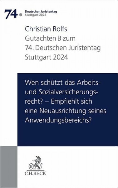Rolfs, Christian Verhandlungen des 74. Deutschen Juristentages Stuttgart 2024 Bd. I: Gutachten Teil B: Wen schützt das Arbeits- und Sozialversicherungsrecht? – ... Neuausrichtung seines Anwendungsbereichs?