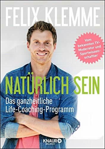 Klemme, Felix Natürlich sein: Das ganzheitliche Life-Coaching-Programm