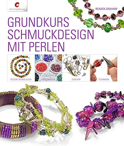 Graham, Renata Grundkurs Schmuckdesign mit Perlen: Design-Grundlagen, Perlenarten, Zubehör, Techniken