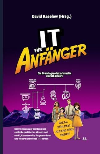 Schmidt, Sven IT für Anfänger: Die Grundlagen der Informatik einfach erklärt: Komm mit uns auf die Reise und entdecke praktisches Wissen rund um Künstliche Intelligenz, Cybersecurity, Programmieren und mehr