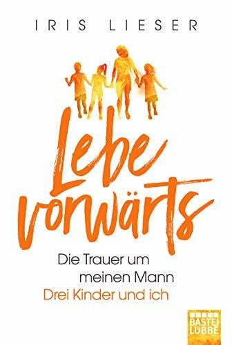 Lieser, Iris Lebe vorwärts: Die Trauer um meinen Mann. Drei Kinder und ich