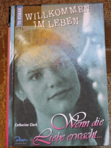 Clark, Catherine Willkommen im Leben, Wenn die Liebe erwacht . . .: Aus d. Amerikan. v. Günter W. Kienitz