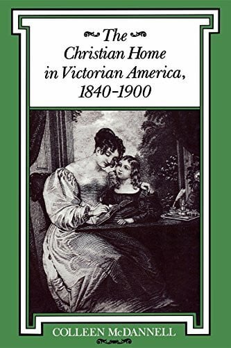 McDannell, Colleen The Christian Home in Victorian America, 1840-1900 (Religion in North America)