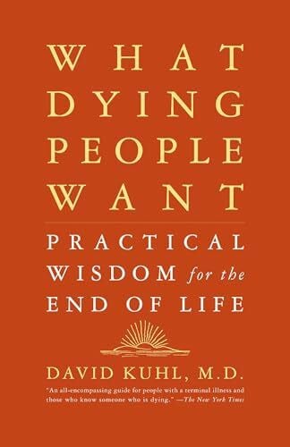 Kuhl, David What Dying People Want: Practical Wisdom For The End Of Life