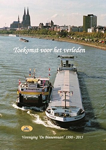 Toekomst voor het verleden: Vereniging 'De Binnenvaart' 1990-2015 (Geschiedenis van de binnenscheepvaart, 7)