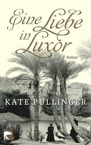 Pullinger, Kate Eine Liebe in Luxor: Roman: Roman. Ausgezeichnet mit dem Governor General's Literary Awards 2009