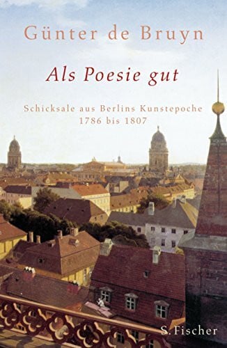 Bruyn, Günter de Als Poesie gut: Schicksale aus Berlins Kunstepoche 1786 bis 1807