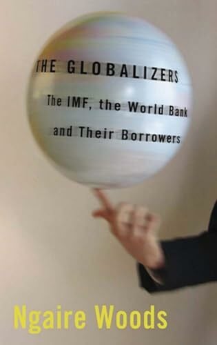Woods, Ngaire The Globalizers: The IMF, The World Bank, And Their Borrowers (Cornell Studies in Money)