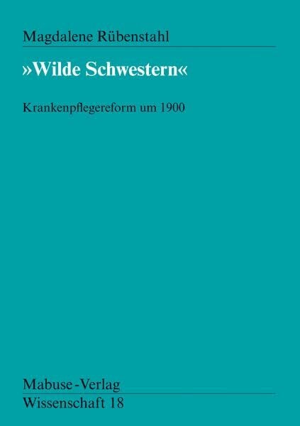 Magdalena Rübenstahl Wilde Schwestern. Krankenpflegereform um 1900 (Mabuse-Verlag Wissenschaft)