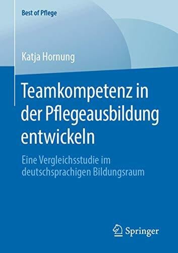 Hornung, Katja Teamkompetenz in der Pflegeausbildung entwickeln: Eine Vergleichsstudie im deutschsprachigen Bildungsraum (Best of Pflege)